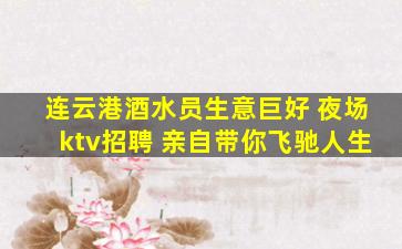 连云港酒水员生意巨好 夜场ktv招聘 亲自带你飞驰人生
